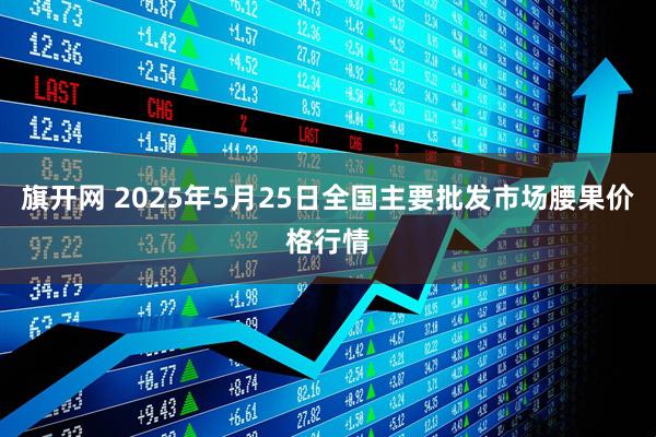 旗开网 2025年5月25日全国主要批发市场腰果价格行情