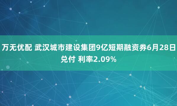 万无优配 武汉城市建设集团9亿短期融资券6月28日兑付 利率2.09%