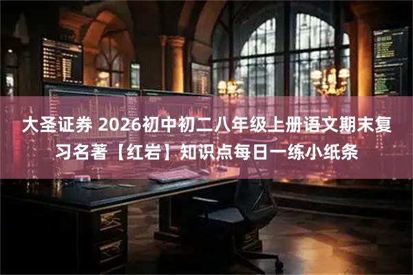 大圣证券 2026初中初二八年级上册语文期末复习名著【红岩】知识点每日一练小纸条
