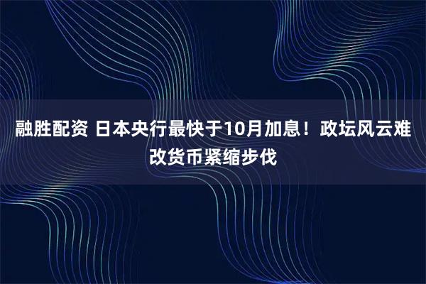 融胜配资 日本央行最快于10月加息！政坛风云难改货币紧缩步伐